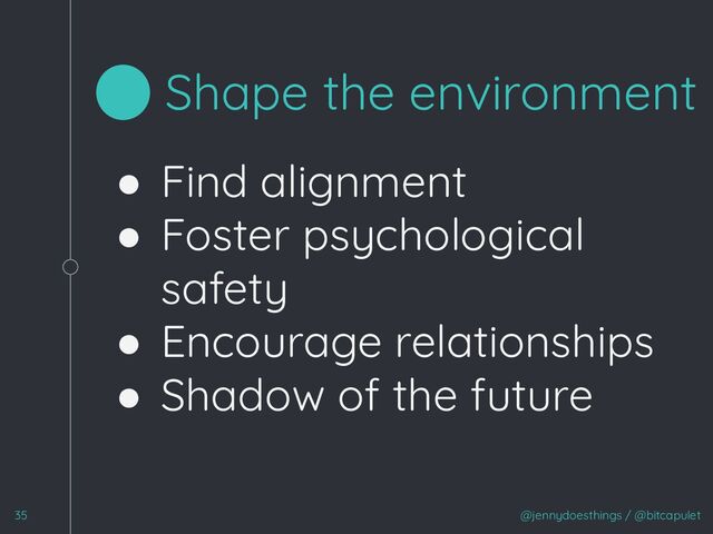 @jennydoesthings / @bitcapulet
35
Shape the environment
● Find alignment
● Foster psychological
safety
● Encourage relationships
● Shadow of the future
