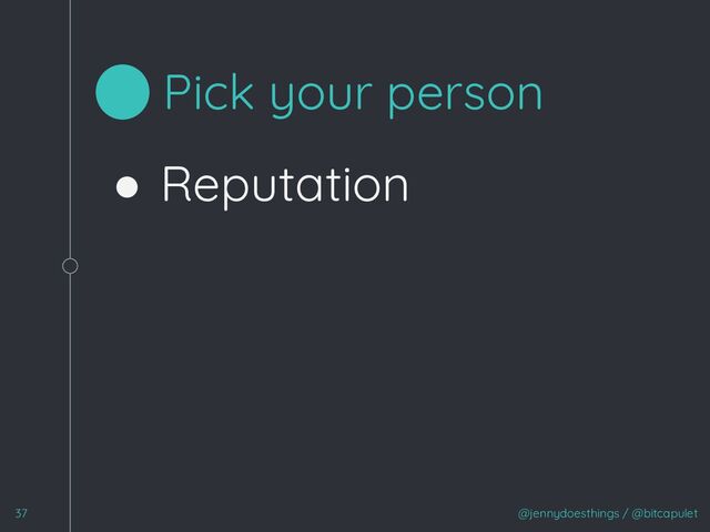 ● Reputation
@jennydoesthings / @bitcapulet
37
Pick your person
