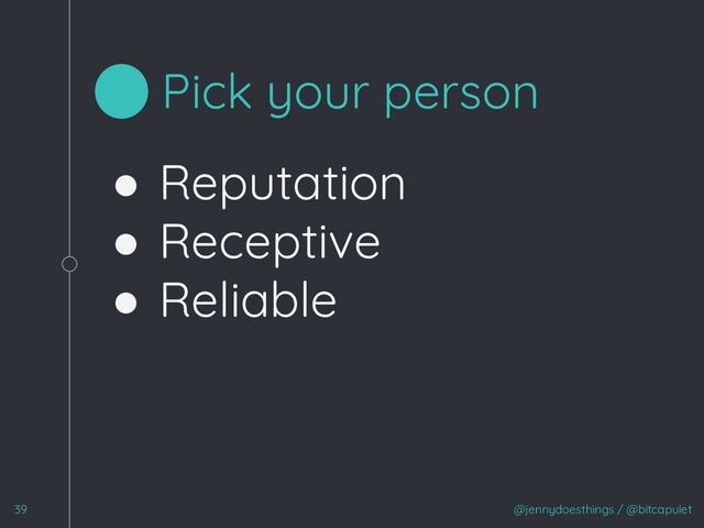 @jennydoesthings / @bitcapulet
39
Pick your person
● Reputation
● Receptive
● Reliable
