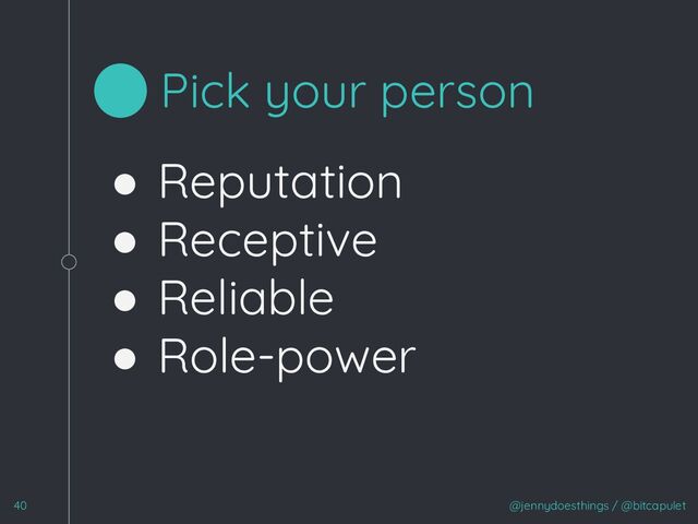 @jennydoesthings / @bitcapulet
40
Pick your person
● Reputation
● Receptive
● Reliable
● Role-power

