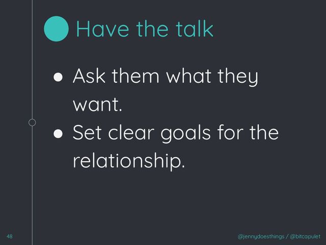 ● Ask them what they
want.
● Set clear goals for the
relationship.
@jennydoesthings / @bitcapulet
48
Have the talk
