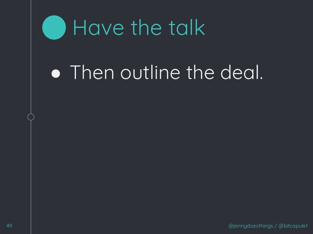 ● Then outline the deal.
@jennydoesthings / @bitcapulet
49
Have the talk

