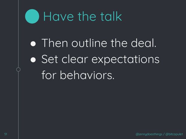 ● Then outline the deal.
● Set clear expectations
for behaviors.
@jennydoesthings / @bitcapulet
51
Have the talk
