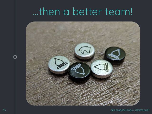 @jennydoesthings / @bitcapulet
55
…then a better team!
