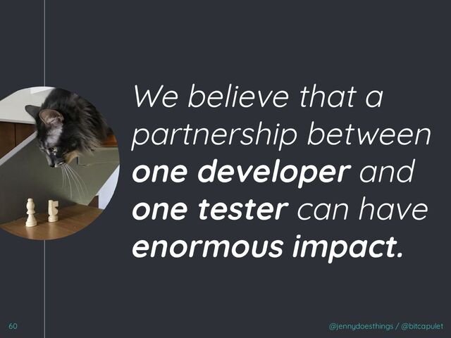“
We believe that a
partnership between
one developer and
one tester can have
enormous impact.
@jennydoesthings / @bitcapulet
60
