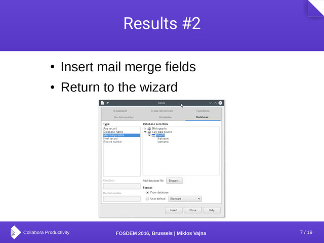 7 / 19
FOSDEM 2016, Brussels | Miklos Vajna
Results #2
●
Insert mail merge fields
●
Return to the wizard
