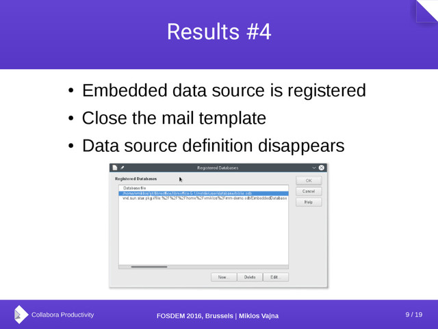 9 / 19
FOSDEM 2016, Brussels | Miklos Vajna
Results #4
●
Embedded data source is registered
●
Close the mail template
●
Data source definition disappears
