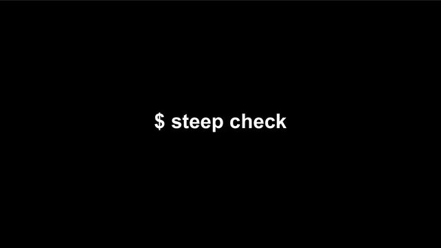 $ steep check
