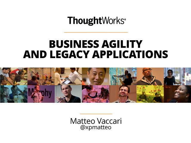 BUSINESS AGILITY
AND LEGACY APPLICATIONS
Matteo Vaccari
@xpmatteo
