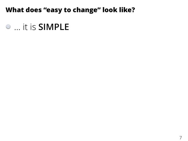 What does “easy to change” look like?
… it is SIMPLE
7
