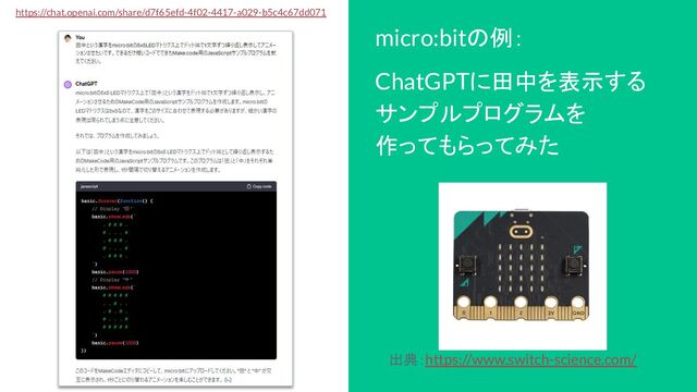 https://chat.openai.com/share/d7f65efd-4f02-4417-a029-b5c4c67dd071
micro:bitの例：
ChatGPTに田中を表示する
サンプルプログラムを
作ってもらってみた
出典：https://www.switch-science.com/
