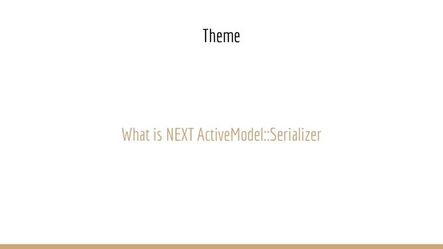 What is NEXT ActiveModel::Serializer
Theme
