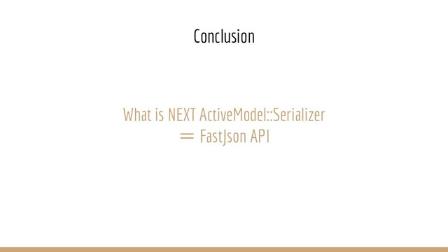 What is NEXT ActiveModel::Serializer
＝ FastJson API
Conclusion

