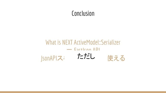 What is NEXT ActiveModel::Serializer
＝ FastJson API
JsonAPIスキーマ以外でも使える
Conclusion
ただし
