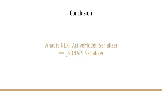 What is NEXT ActiveModel::Serializer
＝ JSONAPI Serializer
Conclusion
