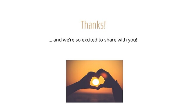 Thanks!
… and we’re so excited to share with you!
