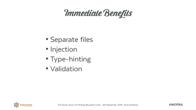 The Secret Sauce For Writing Reusable Code – 4th September 2016– Alain Schlesser
Immediate Benefits
• Separate files
• Injection
• Type-hinting
• Validation
