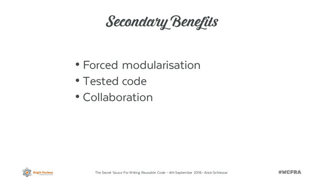 The Secret Sauce For Writing Reusable Code – 4th September 2016– Alain Schlesser
Secondary Benefits
• Forced modularisation
• Tested code
• Collaboration
