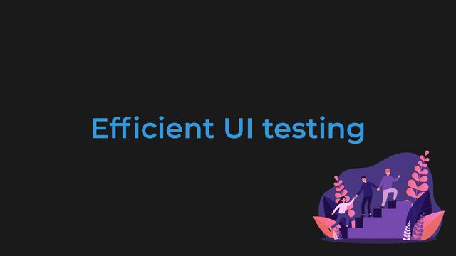 Ef
fi
cient UI testing

