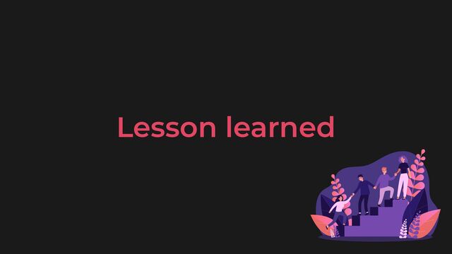 Lesson learned
