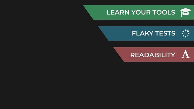 LEARN YOUR TOOLS
FLAKY TESTS
READABILITY
