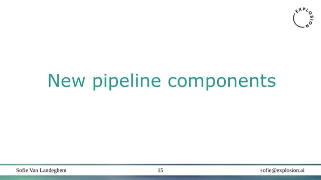 Sofie Van Landeghem sofie@explosion.ai
15
New pipeline components
