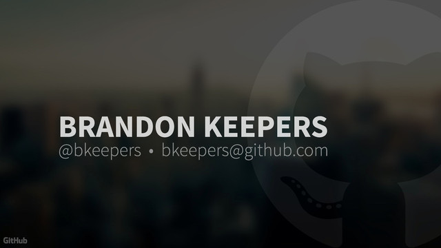 BRANDON KEEPERS
@bkeepers • bkeepers@github.com
