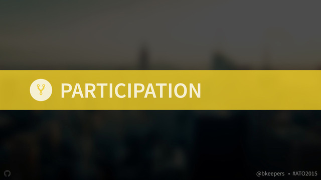 " @bkeepers • #ATO2015
PARTICIPATION
$
