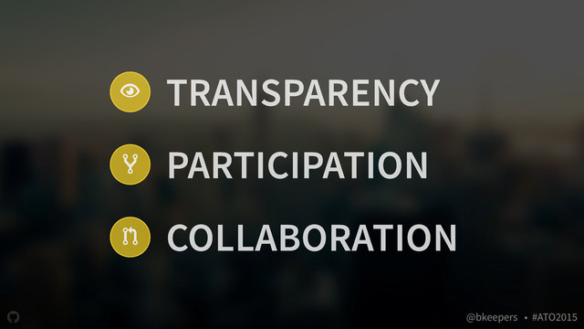 " @bkeepers • #ATO2015
$
#
! TRANSPARENCY
PARTICIPATION
COLLABORATION
