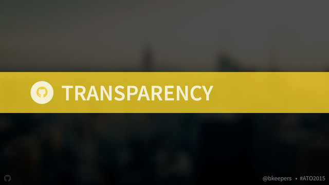 " @bkeepers • #ATO2015
TRANSPARENCY
"

