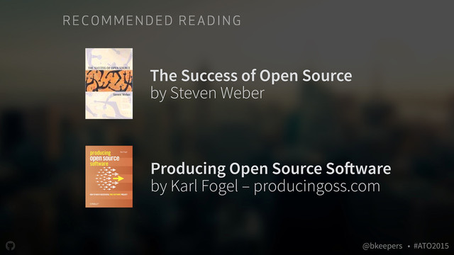 " @bkeepers • #ATO2015
RE COM ME N DE D REA DI N G
The Success of Open Source
by Steven Weber
Producing Open Source Software
by Karl Fogel – producingoss.com
