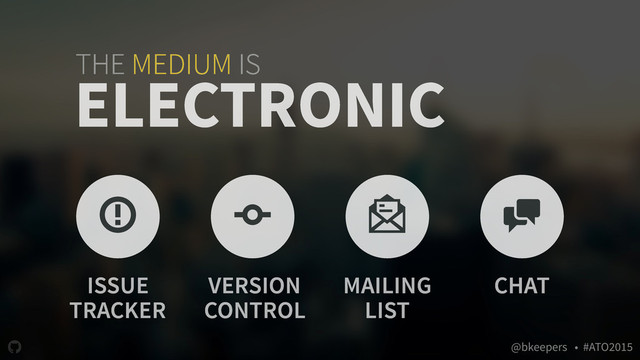 " @bkeepers • #ATO2015
THE MEDIUM IS
ELECTRONIC
* + '
ISSUE
TRACKER
VERSION
CONTROL
MAILING
LIST
)
CHAT
