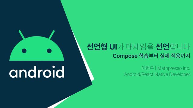 선언형 UI가 대세임을 선언합니다


Compose 학습부터 실제 적용까지
이현우 Mathpresso Inc.


Android/React Native Developer
