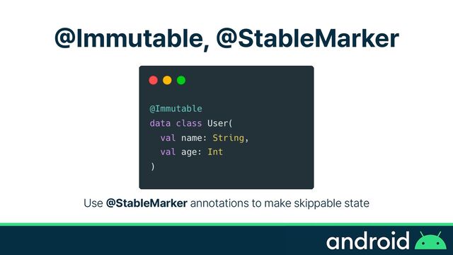 @
Immutable,
@
StableMarker
Use
@
StableMarker annotations to make skippable state
