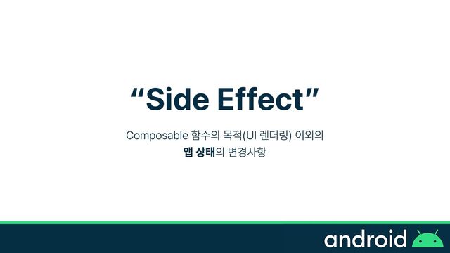 Side Effect
Composable 함수의 목적 UI 렌더링 이외의


앱 상태의 변경사항
