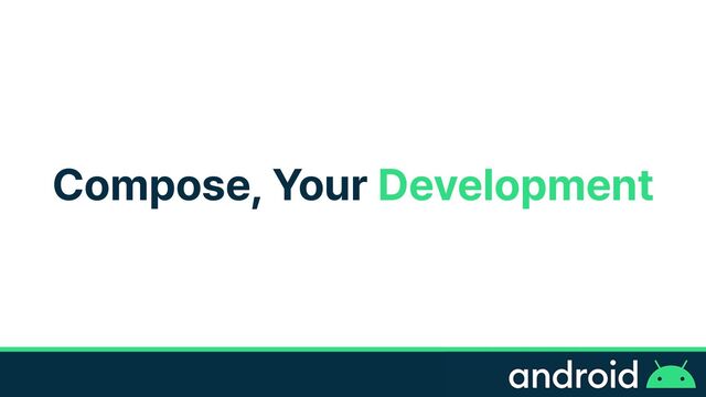 Compose, Your Development

