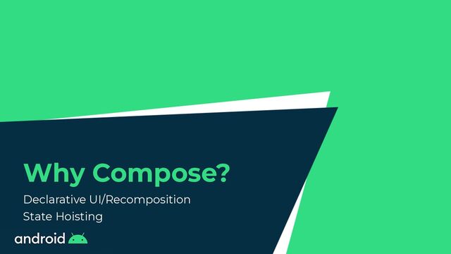 Why Compose?
Declarative UI/Recomposition


State Hoisting
