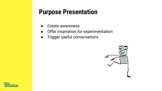 Purpose Presentation
● Create awareness
● Offer inspiration for experimentation
● Trigger useful conversations
