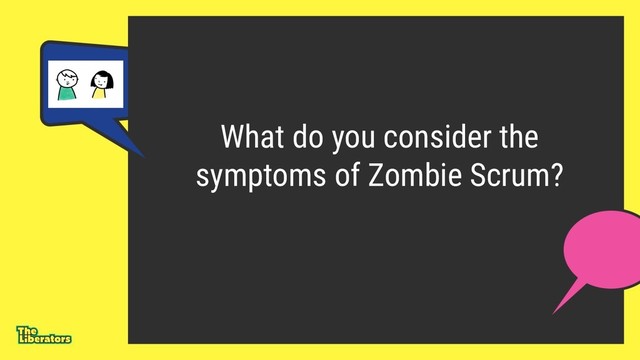 What do you consider the
symptoms of Zombie Scrum?
