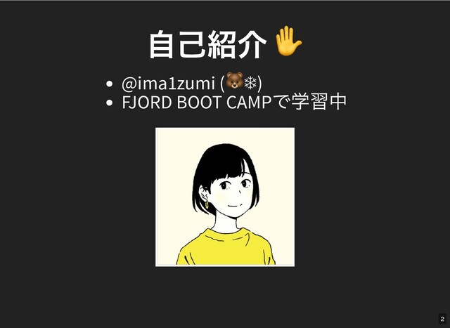 ⾃⼰紹介 ✋
⾃⼰紹介 ✋
@ima1zumi (
 ❄)
FJORD BOOT CAMP
で学習中
2
