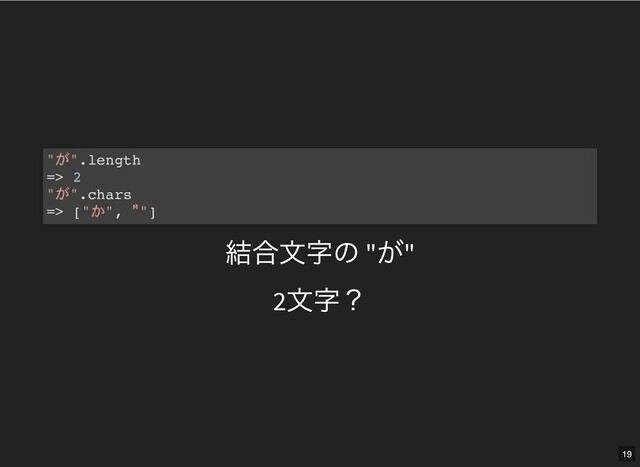 結合⽂字の "
が"
2
⽂字？
" ".length
=> 2
" ".chars
=> [" ", ゙ "]
19
