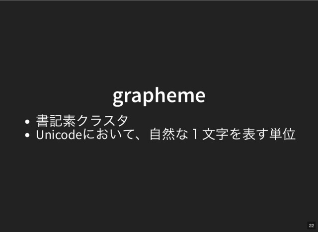 grapheme
grapheme
書記素クラスタ
Unicode
において、⾃然な１⽂字を表す単位
22
