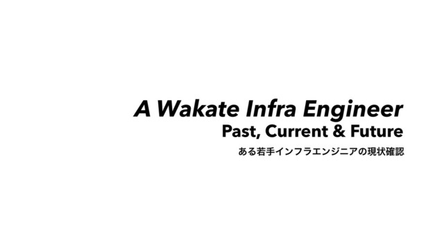 https://www.ﬂickr.com/photos/55630656@N04/12562500555
A Wakate Infra Engineer
Past, Current & Future
͋ΔएखΠϯϑϥΤϯδχΞͷݱঢ়֬ೝ
