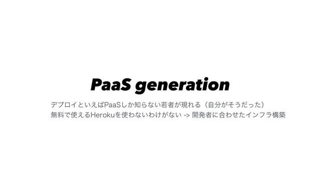 PaaS generation
σϓϩΠͱ͍͑͹1BB4͔͠஌Βͳ͍एऀ͕ݱΕΔʢࣗ෼͕ͦ͏ͩͬͨʣ
ແྉͰ࢖͑Δ)FSPLVΛ࢖Θͳ͍Θ͚͕ͳ͍։ൃऀʹ߹ΘͤͨΠϯϑϥߏங
