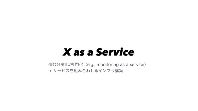 X as a Service
ਐΉ෼ۀԽઐ໳ԽʢFHNPOJUPSJOHBTBTFSWJDFʣ
αʔϏεΛ૊Έ߹ΘͤΔΠϯϑϥߏங

