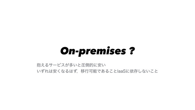 On-premises ?
๊͑ΔαʔϏε͕ଟ͍ͱѹ౗తʹ͍҆
͍ͣΕ͸҆͘ͳΔ͸ͣɼҠߦՄೳͰ͋Δ͜ͱ*BB4ʹґଘ͠ͳ͍͜ͱ
