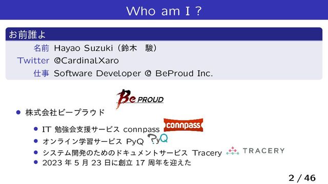 Who am I ?
͓લ୭Α
໊લ Hayao Suzukiʢླ໦ɹॣʣ
Twitter @CardinalXaro
࢓ࣄ Software Developer @ BeProud Inc.
› גࣜձࣾϏʔϓϥ΢υ
› IT ษڧձࢧԉαʔϏε connpass
› ΦϯϥΠϯֶशαʔϏε PyQ
› γεςϜ։ൃͷͨΊͷυΩϡϝϯταʔϏε Tracery
› 2023 ೥ 5 ݄ 23 ೔ʹ૑ཱ 17 प೥Λܴ͑ͨ
2 / 46
