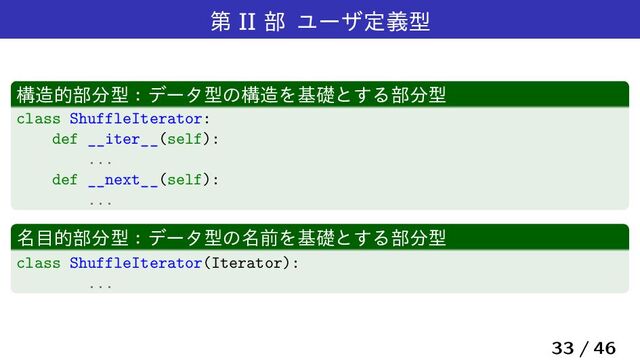 ୈ II ෦ Ϣʔβఆٛܕ
ߏ଄త෦෼ܕɿσʔλܕͷߏ଄Λجૅͱ͢Δ෦෼ܕ
class ShuffleIterator:
def __iter__(self):
...
def __next__(self):
...
໊໨త෦෼ܕɿσʔλܕͷ໊લΛجૅͱ͢Δ෦෼ܕ
class ShuffleIterator(Iterator):
...
33 / 46
