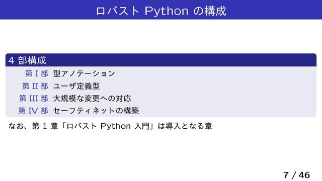 ϩόετ Python ͷߏ੒
4 ෦ߏ੒
ୈ I ෦ ܕΞϊςʔγϣϯ
ୈ II ෦ Ϣʔβఆٛܕ
ୈ III ෦ େن໛ͳมߋ΁ͷରԠ
ୈ IV ෦ ηʔϑςΟωοτͷߏங
ͳ͓ɺୈ 1 ষʮϩόετ Python ೖ໳ʯ͸ಋೖͱͳΔষ
7 / 46
