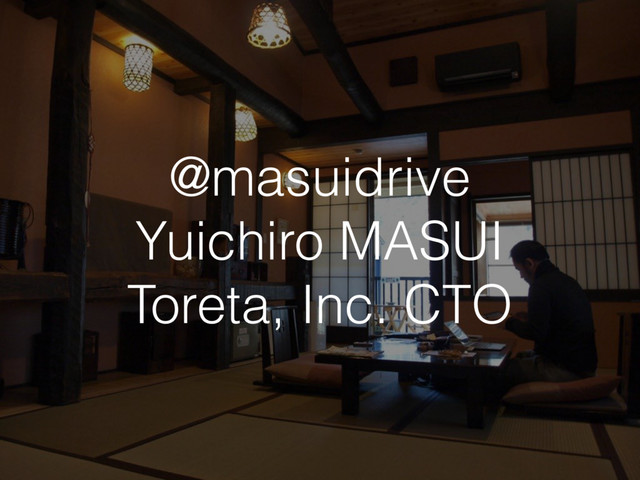 @masuidrive
Yuichiro MASUI
Toreta, Inc. CTO
